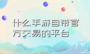 什么手游自带官方交易的平台