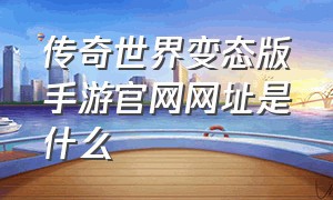 传奇世界变态版手游官网网址是什么