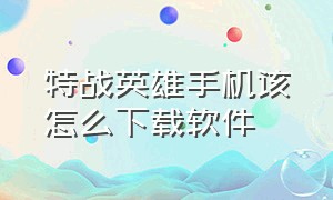 特战英雄手机该怎么下载软件