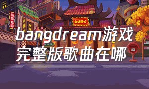 bangdream游戏完整版歌曲在哪