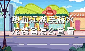 热血江湖手游火龙装备怎么查看