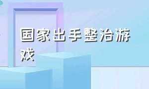 国家出手整治游戏