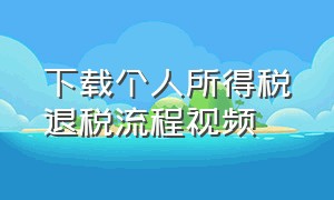 下载个人所得税退税流程视频