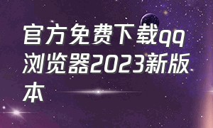 官方免费下载qq浏览器2023新版本