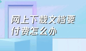 网上下载文档要付费怎么办