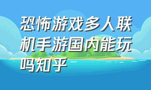 恐怖游戏多人联机手游国内能玩吗知乎