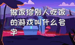 做饭给别人吃饭的游戏叫什么名字