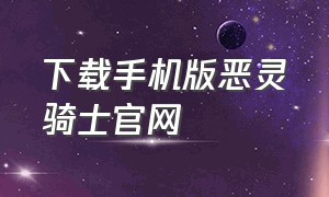 下载手机版恶灵骑士官网