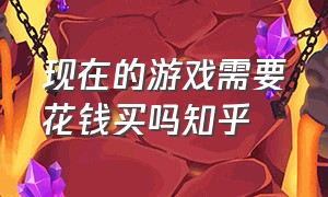 现在的游戏需要花钱买吗知乎