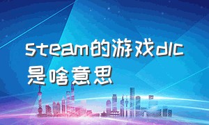 steam的游戏dlc是啥意思