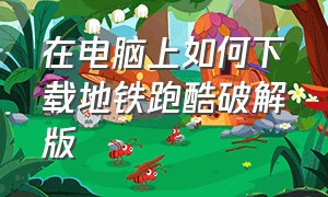 在电脑上如何下载地铁跑酷破解版