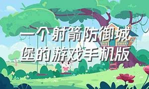 一个射箭防御城堡的游戏手机版