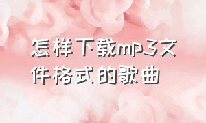 怎样下载mp3文件格式的歌曲