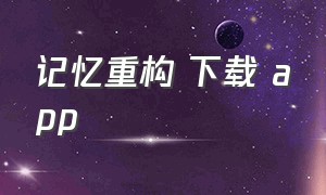 记忆重构 下载 app