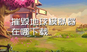 摧毁地球模拟器在哪下载