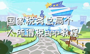 国家税务总局个人所得税app教程