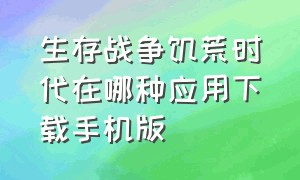 生存战争饥荒时代在哪种应用下载手机版