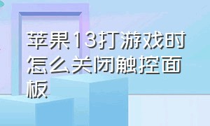 苹果13打游戏时怎么关闭触控面板