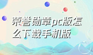 荣誉勋章pc版怎么下载手机版