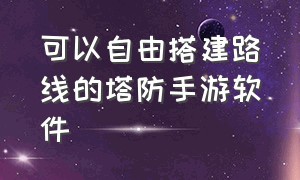 可以自由搭建路线的塔防手游软件