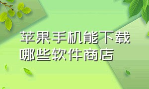 苹果手机能下载哪些软件商店