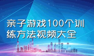 亲子游戏100个训练方法视频大全