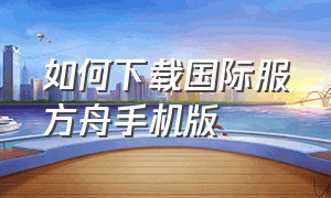 如何下载国际服方舟手机版