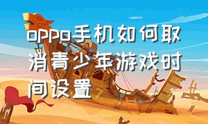 oppo手机如何取消青少年游戏时间设置