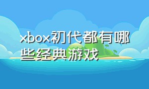 xbox初代都有哪些经典游戏