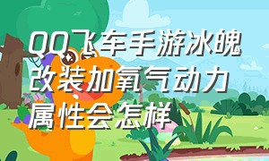 QQ飞车手游冰魄改装加氧气动力属性会怎样