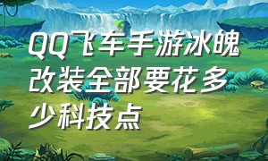 QQ飞车手游冰魄改装全部要花多少科技点