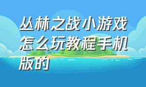 丛林之战小游戏怎么玩教程手机版的