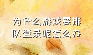 为什么游戏要排队登录呢怎么办