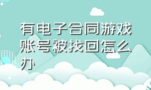 有电子合同游戏账号被找回怎么办