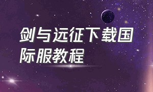 剑与远征下载国际服教程