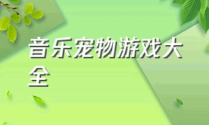 音乐宠物游戏大全