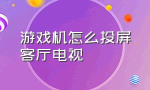 游戏机怎么投屏客厅电视