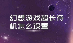 幻想游戏超长待机怎么设置