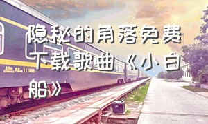 隐秘的角落免费下载歌曲《小白船》