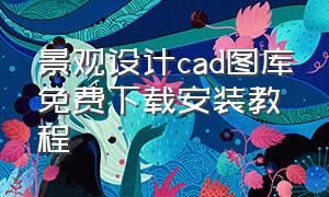 景观设计cad图库免费下载安装教程