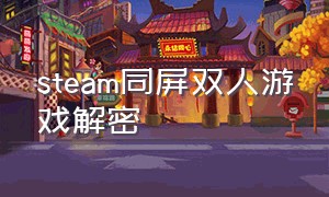 steam同屏双人游戏解密