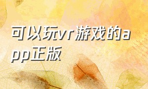 可以玩vr游戏的app正版