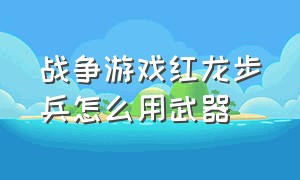 战争游戏红龙步兵怎么用武器