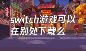 switch游戏可以在别处下载么