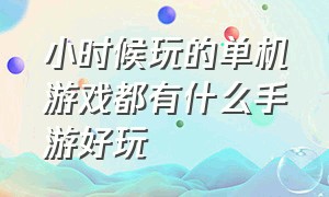 小时候玩的单机游戏都有什么手游好玩