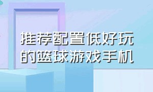 推荐配置低好玩的篮球游戏手机