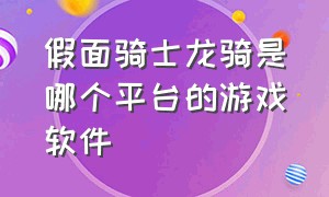 假面骑士龙骑是哪个平台的游戏软件