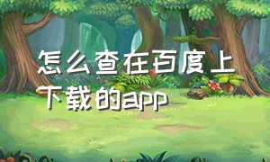 怎么查在百度上下载的app