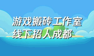 游戏搬砖工作室线下招人成都