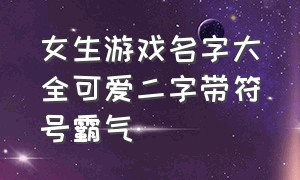 女生游戏名字大全可爱二字带符号霸气